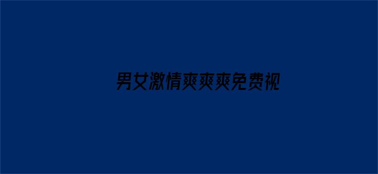 >男女激情爽爽爽免费视频在线观看横幅海报图